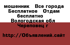 мошенник - Все города Бесплатное » Отдам бесплатно   . Вологодская обл.,Череповец г.